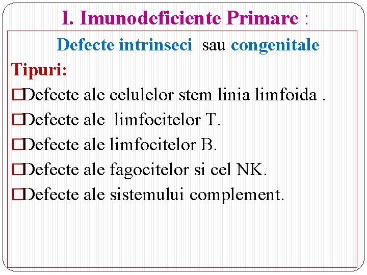 I. Imunodeficiente Primare : Defecte intrinseci sau congenitale Tipuri: �Defecte ale celulelor stem linia