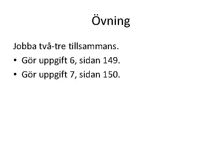 Övning Jobba två-tre tillsammans. • Gör uppgift 6, sidan 149. • Gör uppgift 7,