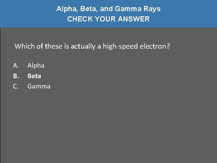 Alpha, Beta, and Gamma Rays CHECK YOUR ANSWER Which of these is actually a