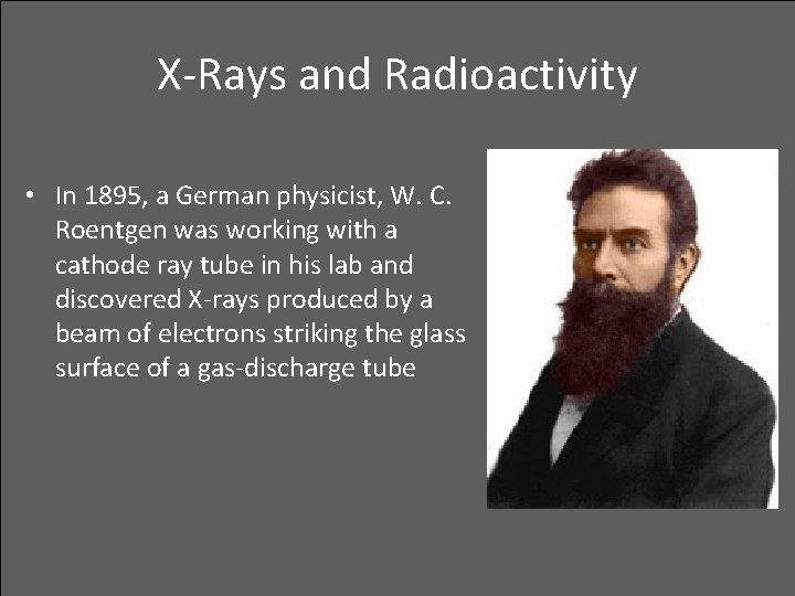X-Rays and Radioactivity • In 1895, a German physicist, W. C. Roentgen was working