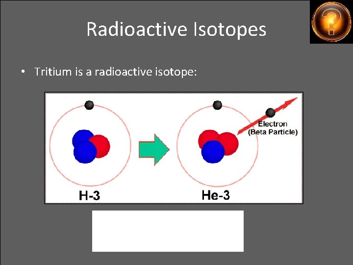 Radioactive Isotopes • Tritium is a radioactive isotope: 