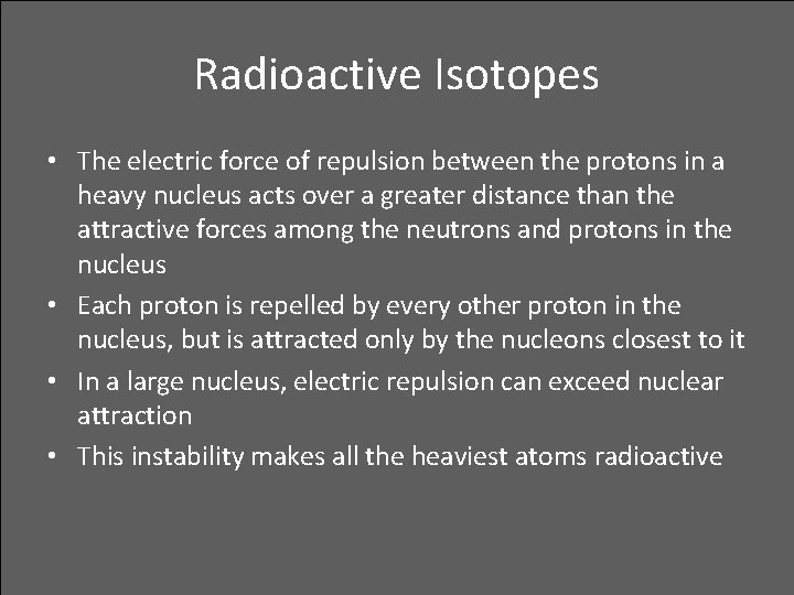 Radioactive Isotopes • The electric force of repulsion between the protons in a heavy