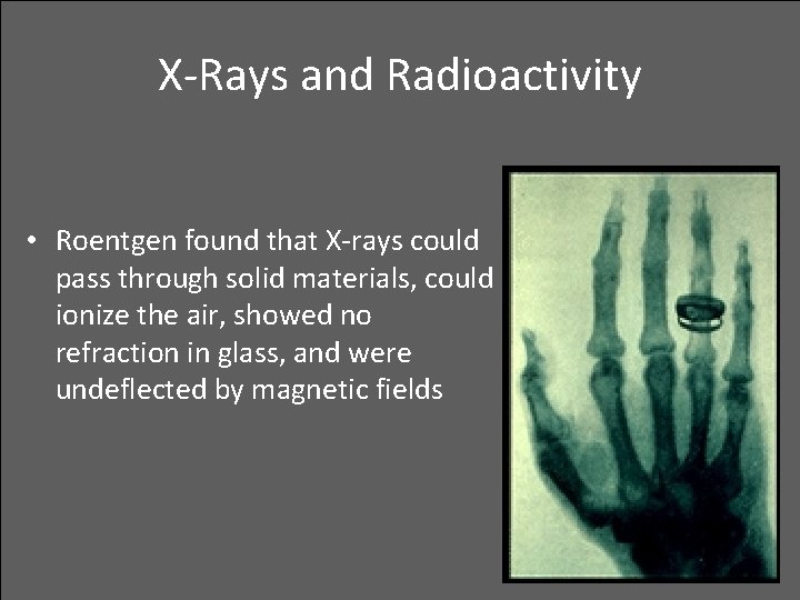 X-Rays and Radioactivity • Roentgen found that X-rays could pass through solid materials, could