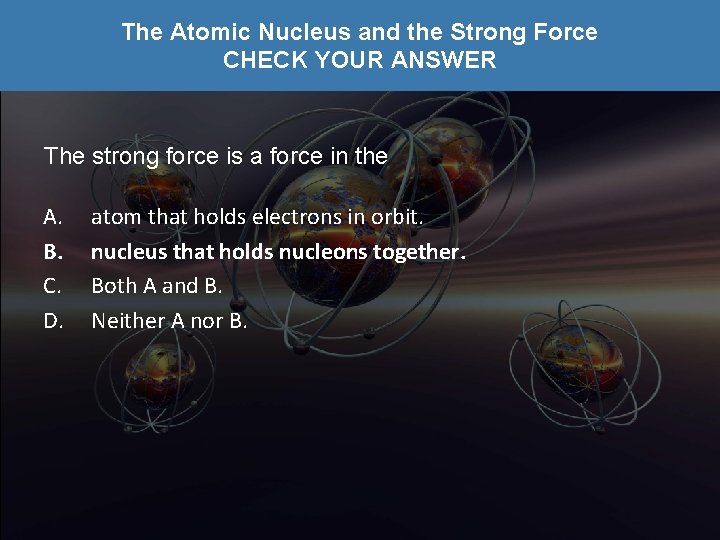 The Atomic Nucleus and the Strong Force CHECK YOUR ANSWER The strong force is