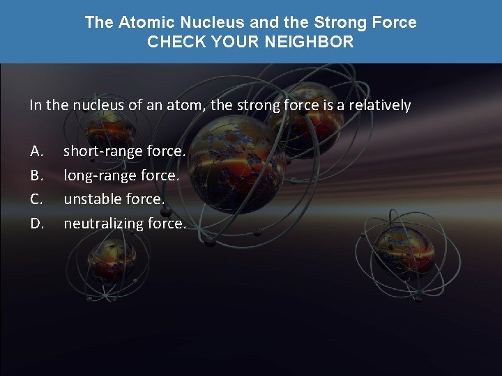 The Atomic Nucleus and the Strong Force CHECK YOUR NEIGHBOR In the nucleus of
