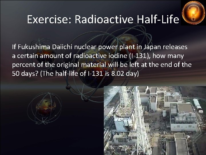 Exercise: Radioactive Half-Life If Fukushima Daiichi nuclear power plant in Japan releases a certain