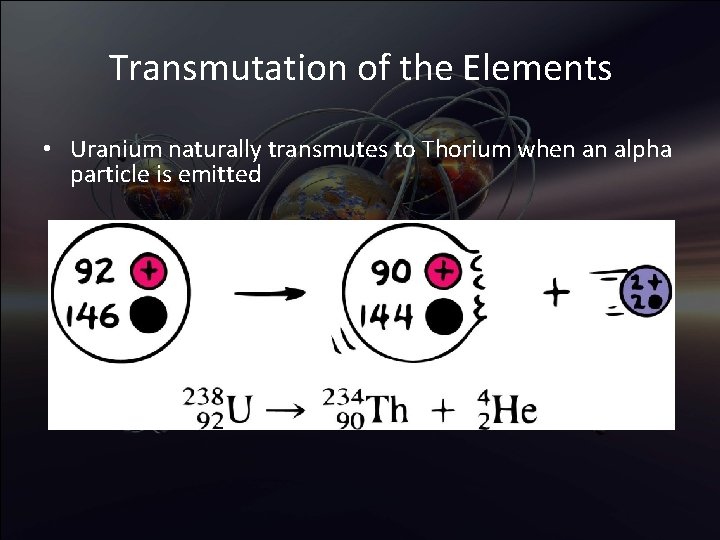 Transmutation of the Elements • Uranium naturally transmutes to Thorium when an alpha particle