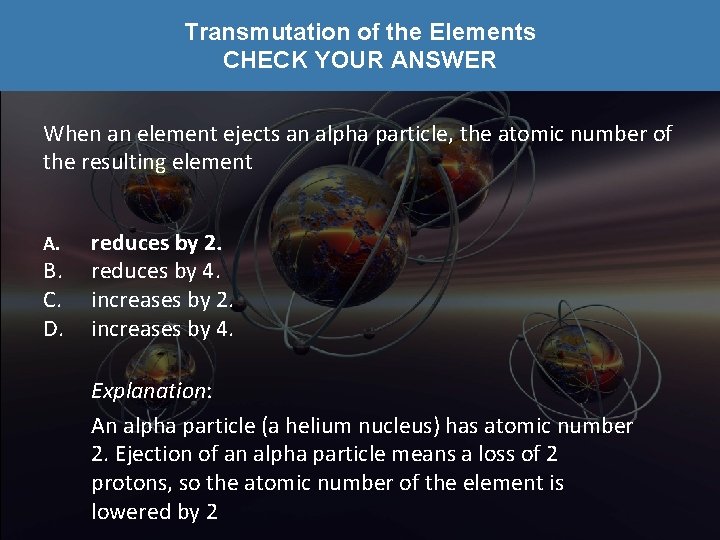 Transmutation of the Elements CHECK YOUR ANSWER When an element ejects an alpha particle,