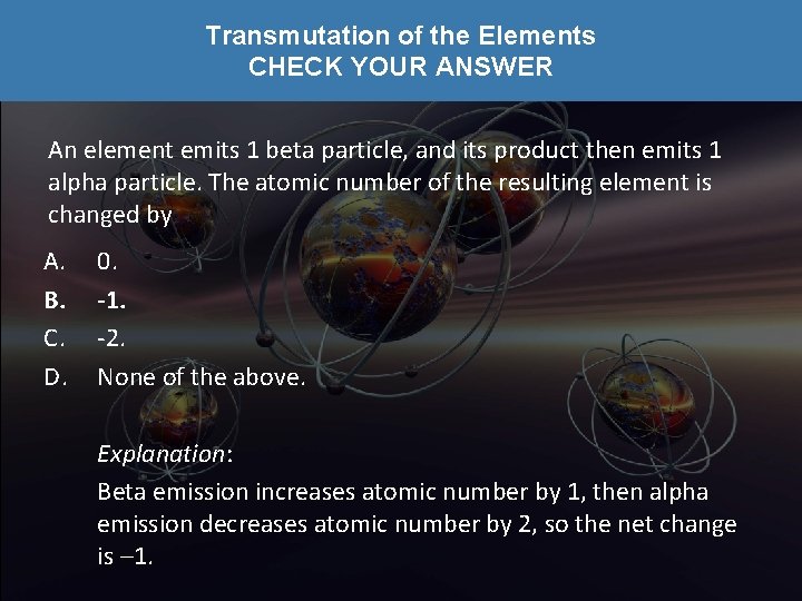 Transmutation of the Elements CHECK YOUR ANSWER An element emits 1 beta particle, and