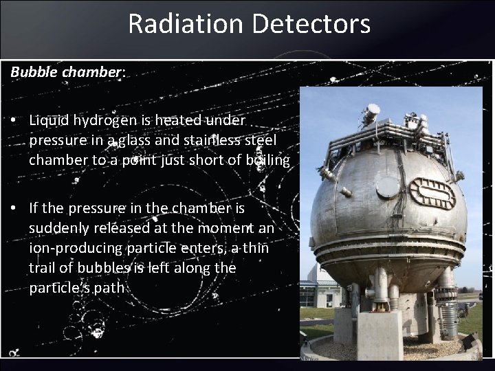 Radiation Detectors Bubble chamber: • Liquid hydrogen is heated under pressure in a glass