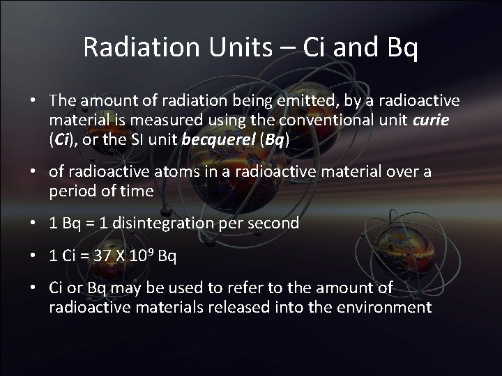 Radiation Units – Ci and Bq • The amount of radiation being emitted, by
