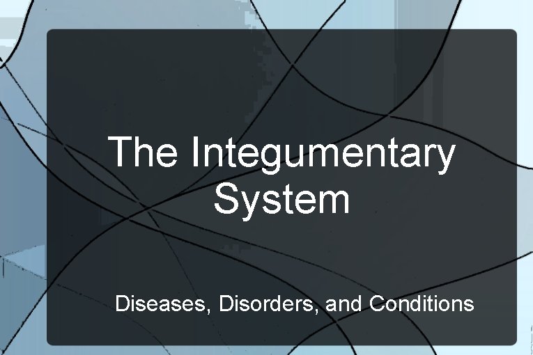 The Integumentary System Diseases, Disorders, and Conditions 