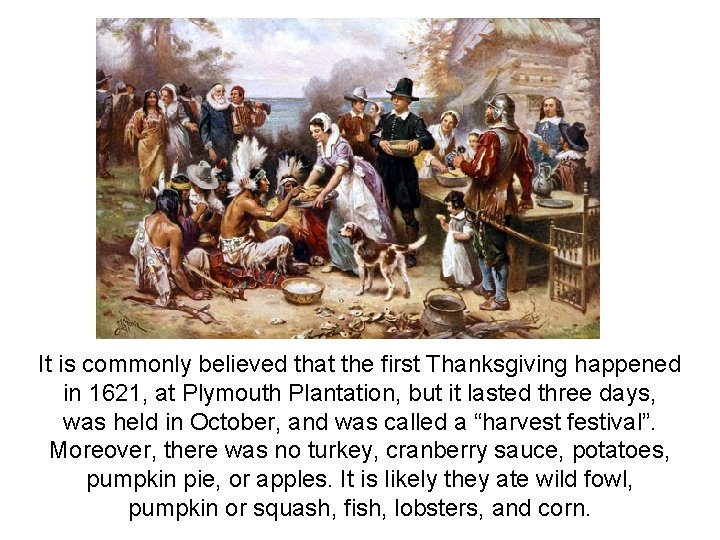 It is commonly believed that the first Thanksgiving happened in 1621, at Plymouth Plantation,