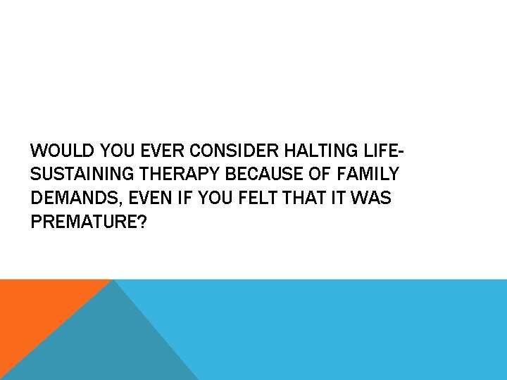 WOULD YOU EVER CONSIDER HALTING LIFESUSTAINING THERAPY BECAUSE OF FAMILY DEMANDS, EVEN IF YOU