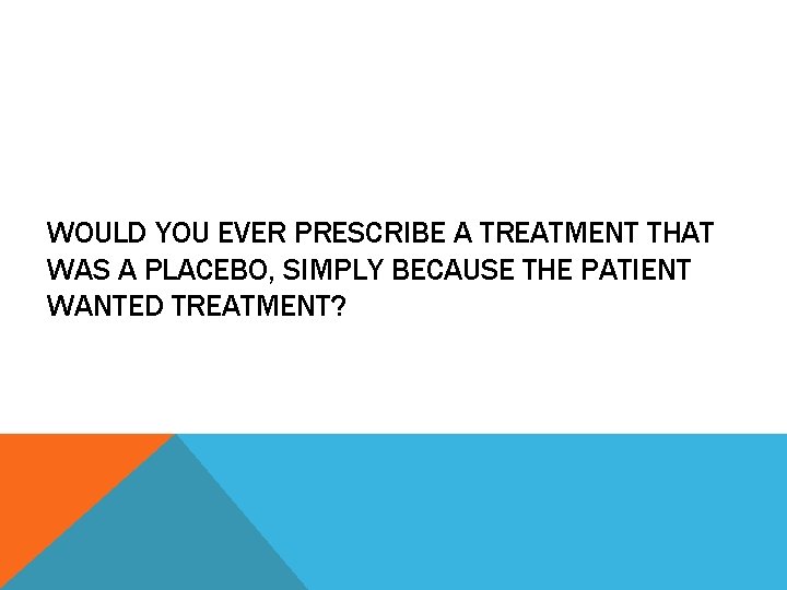 WOULD YOU EVER PRESCRIBE A TREATMENT THAT WAS A PLACEBO, SIMPLY BECAUSE THE PATIENT