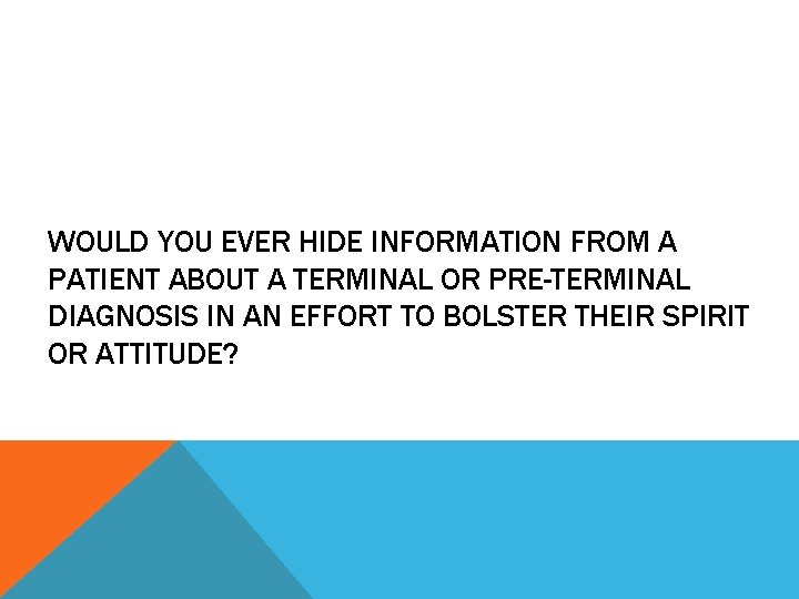 WOULD YOU EVER HIDE INFORMATION FROM A PATIENT ABOUT A TERMINAL OR PRE-TERMINAL DIAGNOSIS