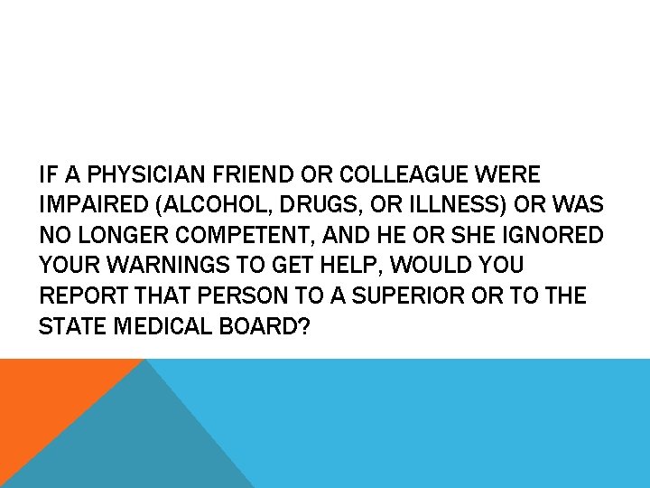 IF A PHYSICIAN FRIEND OR COLLEAGUE WERE IMPAIRED (ALCOHOL, DRUGS, OR ILLNESS) OR WAS