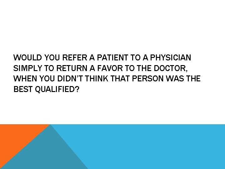 WOULD YOU REFER A PATIENT TO A PHYSICIAN SIMPLY TO RETURN A FAVOR TO