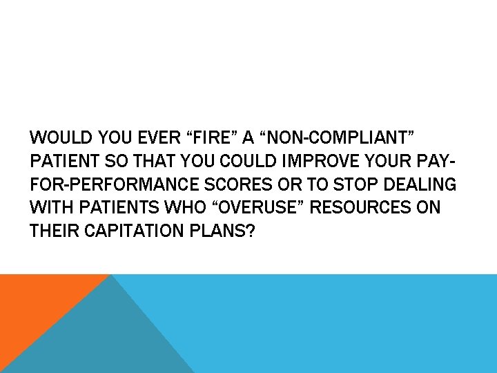 WOULD YOU EVER “FIRE” A “NON-COMPLIANT” PATIENT SO THAT YOU COULD IMPROVE YOUR PAYFOR-PERFORMANCE