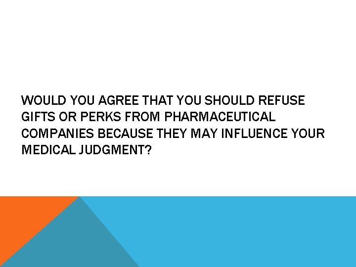 WOULD YOU AGREE THAT YOU SHOULD REFUSE GIFTS OR PERKS FROM PHARMACEUTICAL COMPANIES BECAUSE