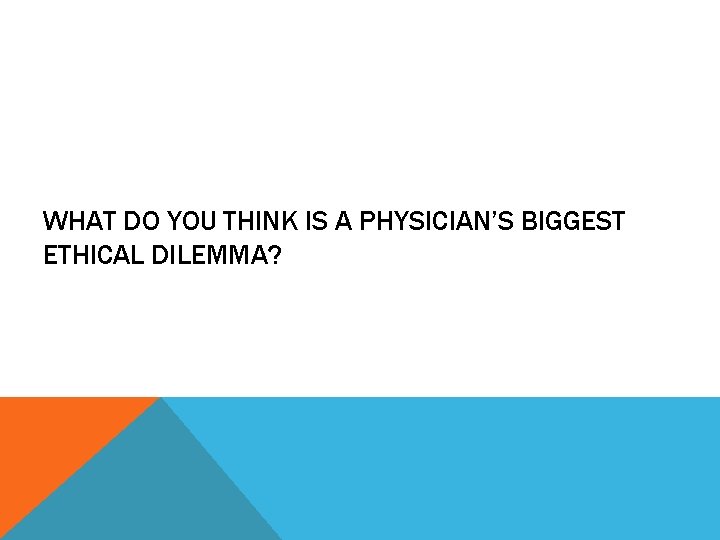 WHAT DO YOU THINK IS A PHYSICIAN’S BIGGEST ETHICAL DILEMMA? 