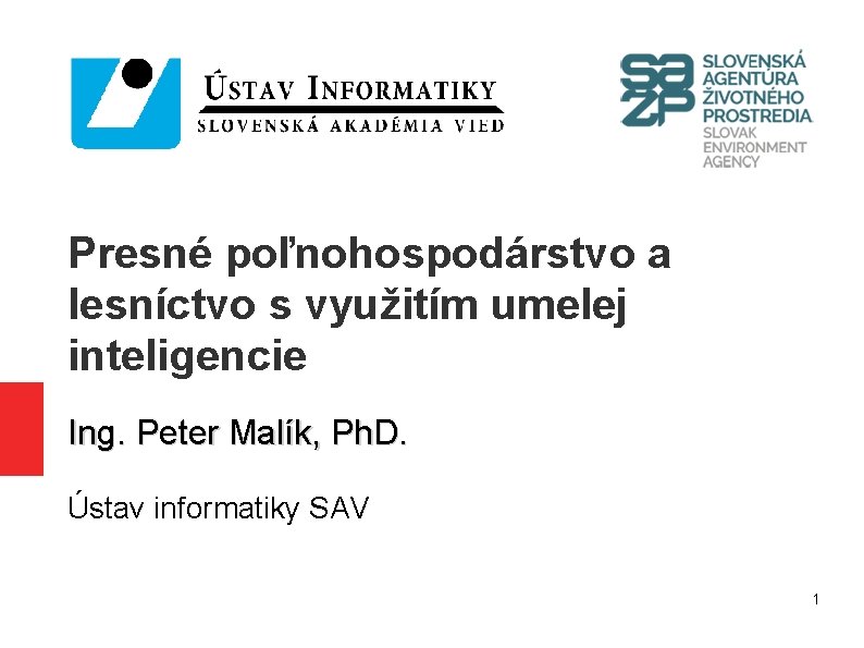 Presné poľnohospodárstvo a lesníctvo s využitím umelej inteligencie Ing. Peter Malík, Ph. D. Ústav