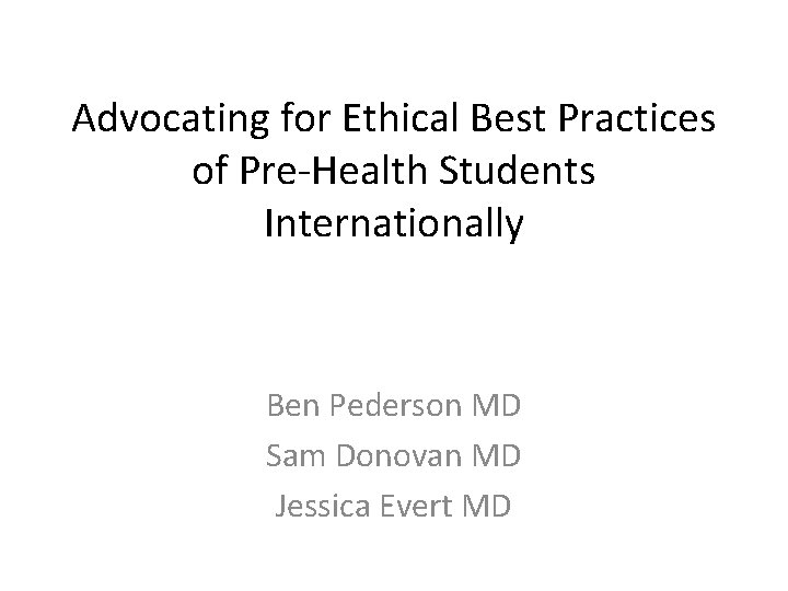 Advocating for Ethical Best Practices of Pre-Health Students Internationally Ben Pederson MD Sam Donovan