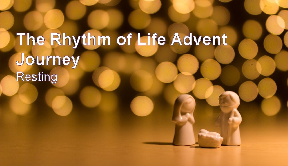 The Rhythm of Life Advent – Day 1 Journey Resting 