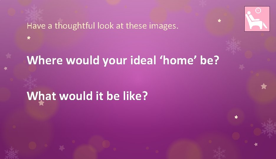 Have a thoughtful look at these images. Where would your ideal ‘home’ be? What