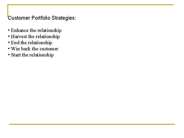 Customer Portfolio Strategies: • Enhance the relationship • Harvest the relationship • End the