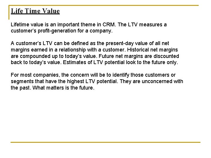 Life Time Value Lifetime value is an important theme in CRM. The LTV measures