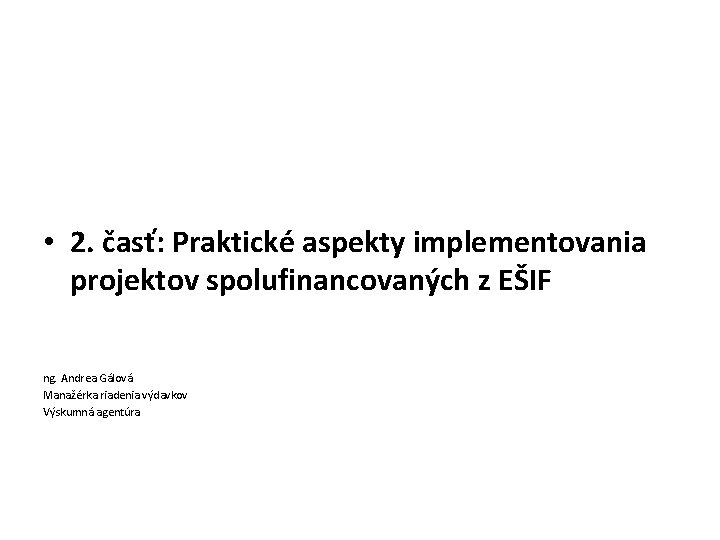  • 2. časť: Praktické aspekty implementovania projektov spolufinancovaných z EŠIF ng. Andrea Gálová