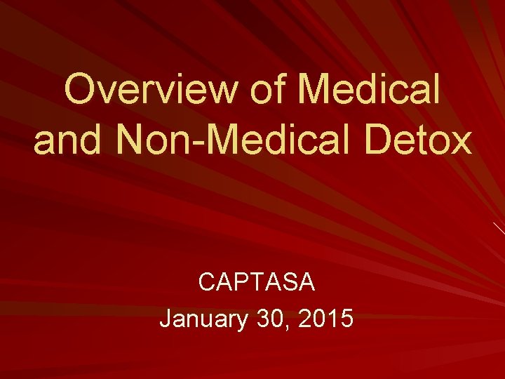 Overview of Medical and Non-Medical Detox CAPTASA January 30, 2015 