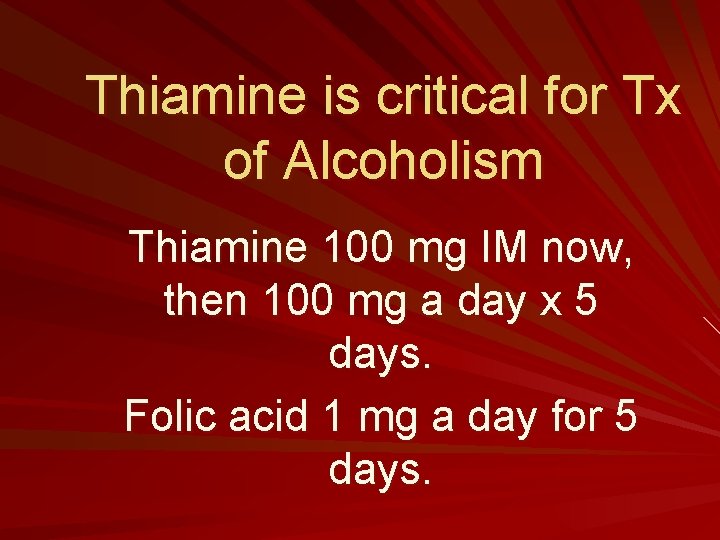 Thiamine is critical for Tx of Alcoholism Thiamine 100 mg IM now, then 100