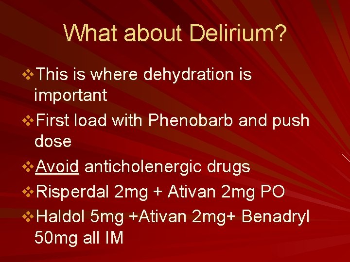 What about Delirium? v. This is where dehydration is important v. First load with