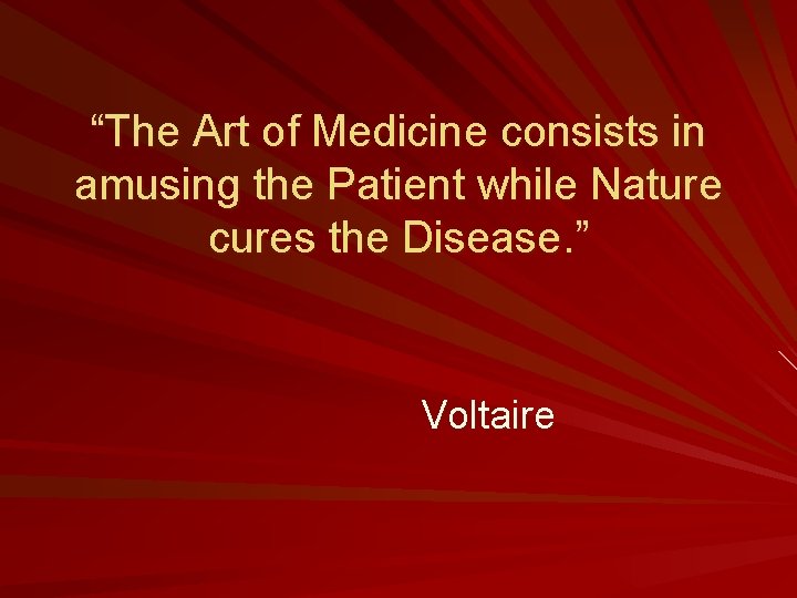 “The Art of Medicine consists in amusing the Patient while Nature cures the Disease.