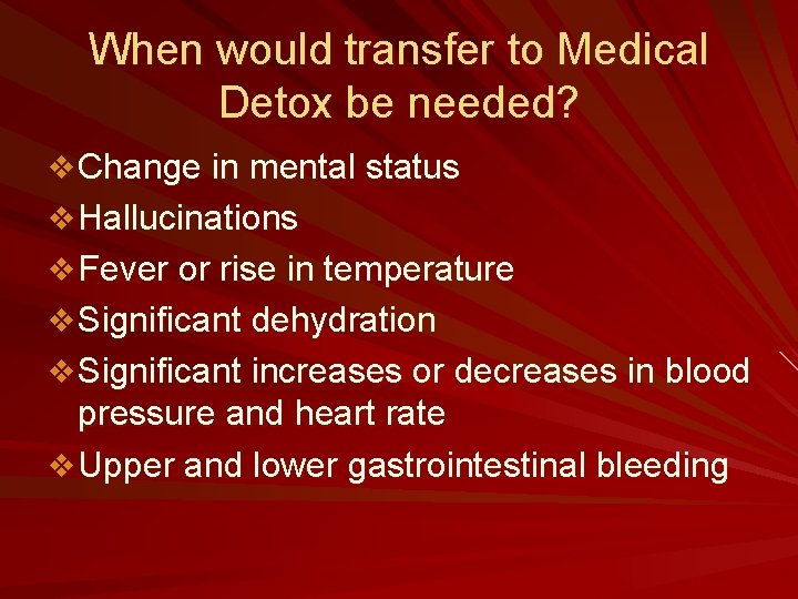 When would transfer to Medical Detox be needed? v Change in mental status v