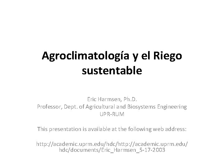 Agroclimatología y el Riego sustentable Eric Harmsen, Ph. D. Professor, Dept. of Agricultural and