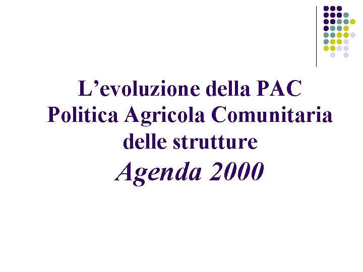 L’evoluzione della PAC Politica Agricola Comunitaria delle strutture Agenda 2000 