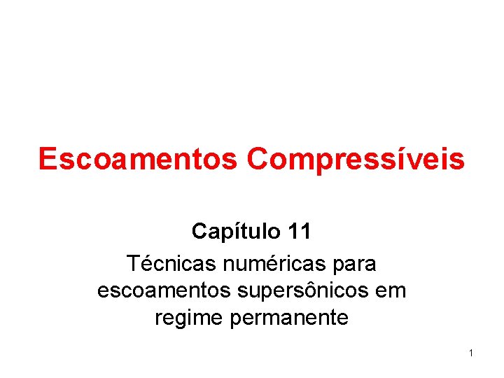 Escoamentos Compressíveis Capítulo 11 Técnicas numéricas para escoamentos supersônicos em regime permanente 1 