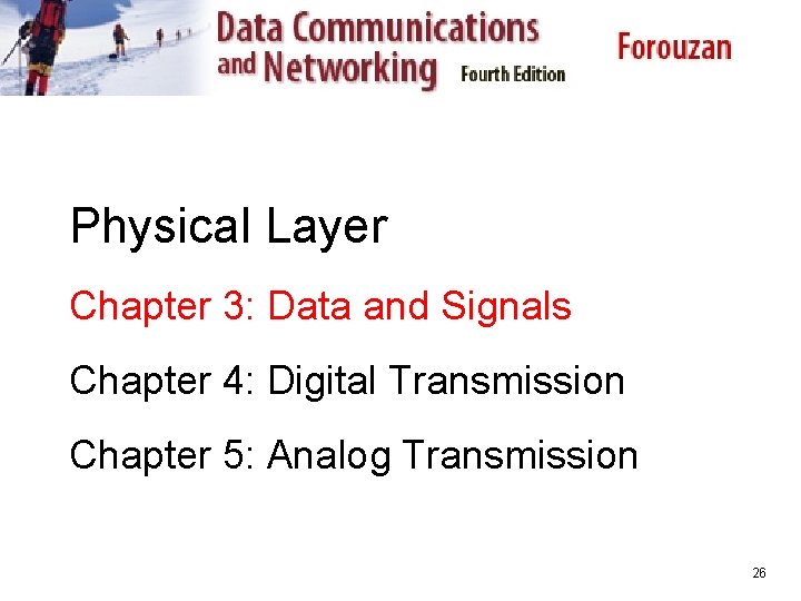 Physical Layer Chapter 3: Data and Signals Chapter 4: Digital Transmission Chapter 5: Analog