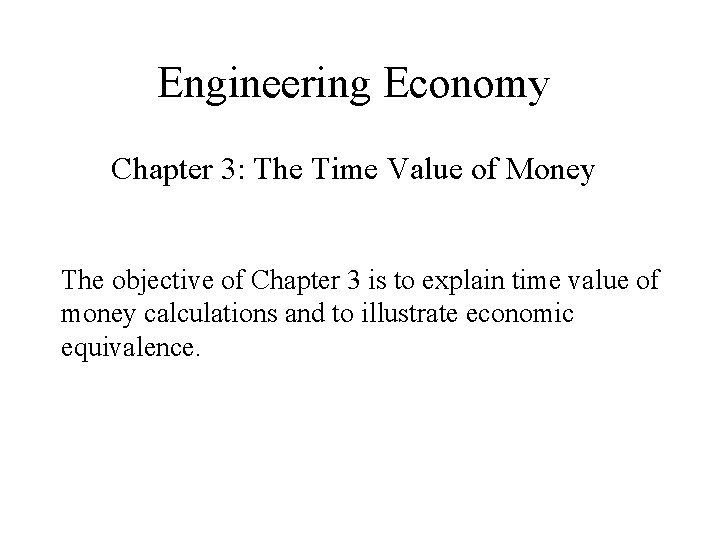 Engineering Economy Chapter 3: The Time Value of Money The objective of Chapter 3