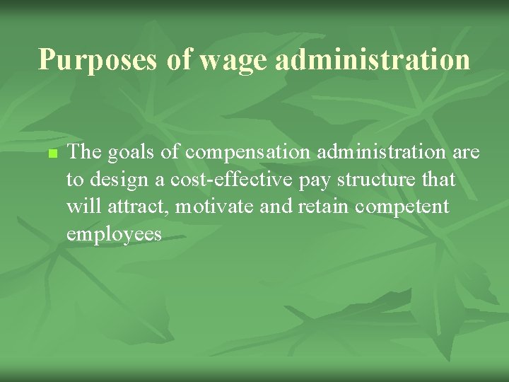 Purposes of wage administration n The goals of compensation administration are to design a