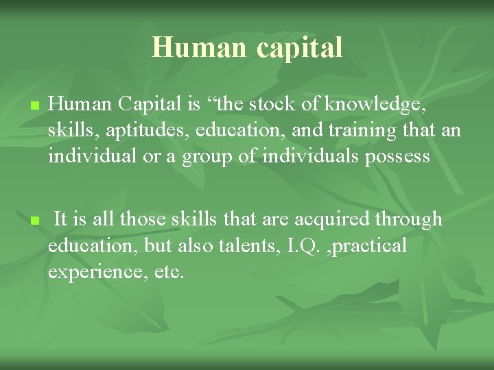 Human capital n n Human Capital is “the stock of knowledge, skills, aptitudes, education,