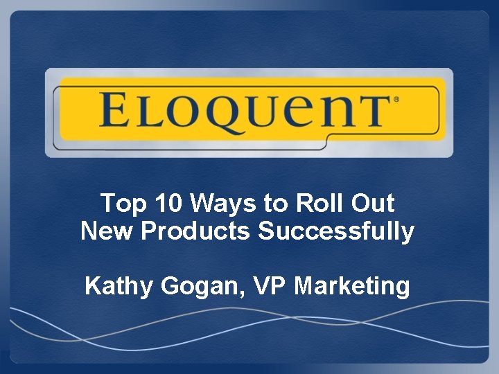 Top 10 Ways to Roll Out New Products Successfully Kathy Gogan, VP Marketing Top 10 Ways to Roll Out New Products Successfully Kathy Gogan, VP Marketing