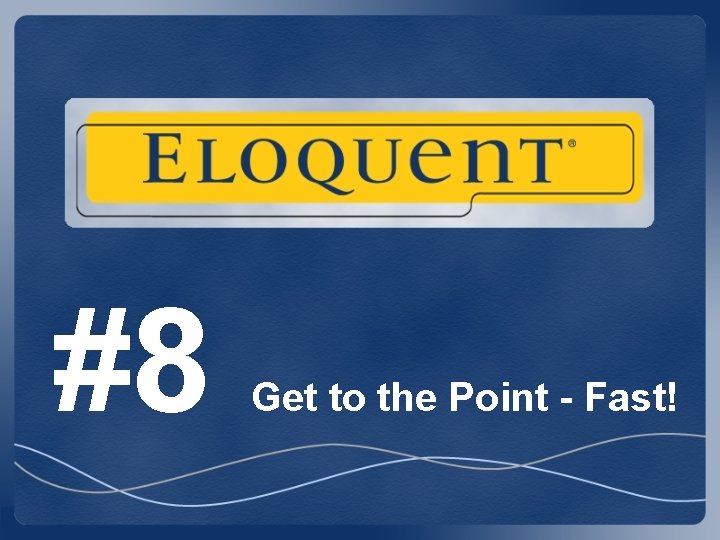 #8 Get to the Point - Fast! #8 Get to the Point - Fast!