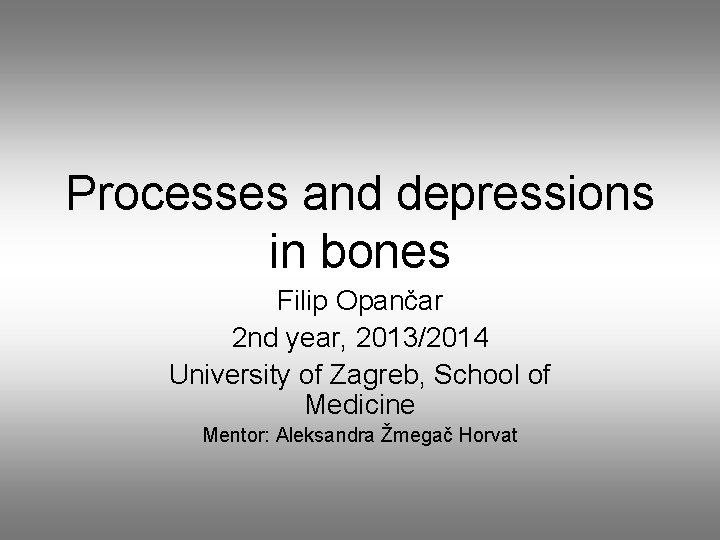 Processes and depressions in bones Filip Opančar 2 nd year, 2013/2014 University of Zagreb,