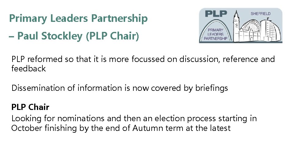 Primary Leaders Partnership – Paul Stockley (PLP Chair) PLP reformed so that it is
