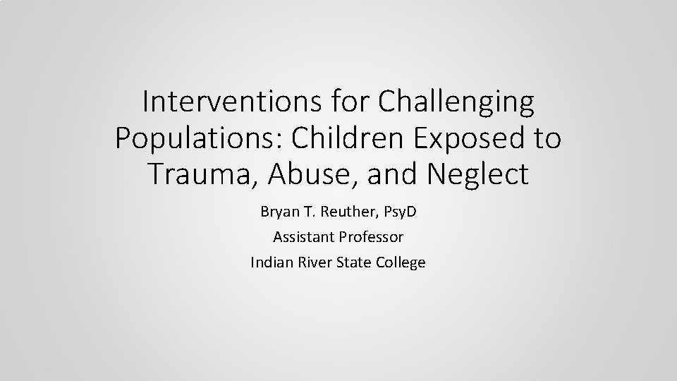 Interventions for Challenging Populations: Children Exposed to Trauma, Abuse, and Neglect Bryan T. Reuther,