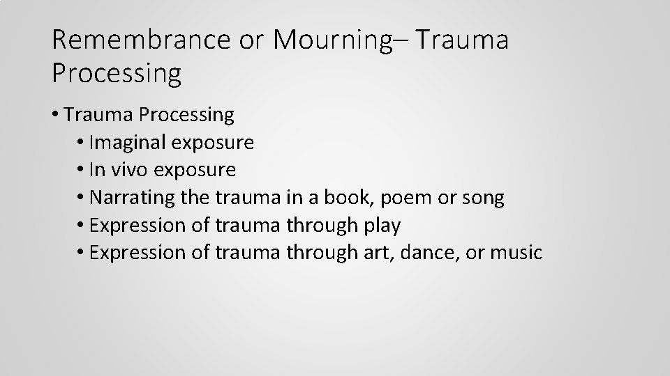 Remembrance or Mourning– Trauma Processing • Imaginal exposure • In vivo exposure • Narrating
